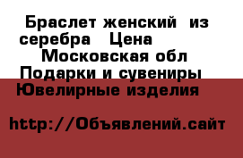 Браслет женский  из серебра › Цена ­ 5 000 - Московская обл. Подарки и сувениры » Ювелирные изделия   